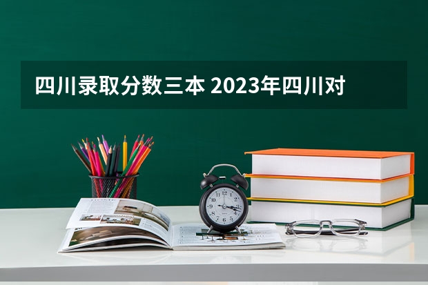四川录取分数三本 2023年四川对口高考分数线