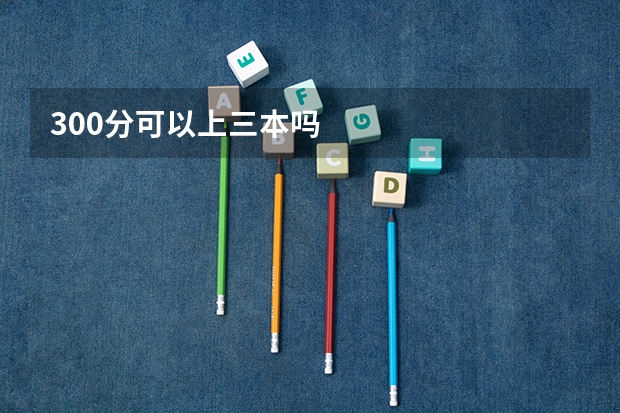 300分可以上三本吗