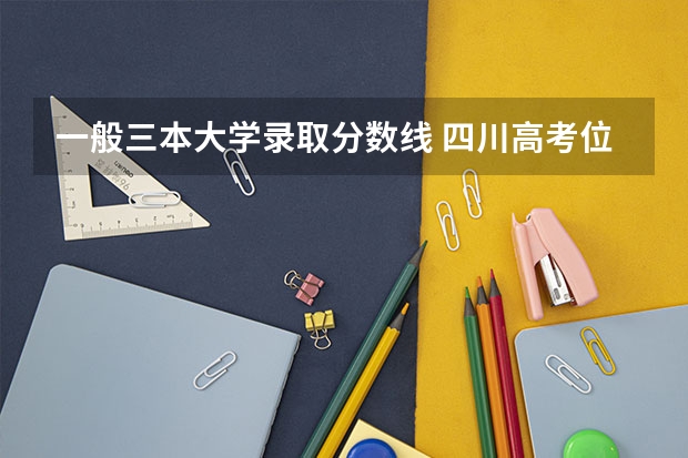 一般三本大学录取分数线 四川高考位次对应大学