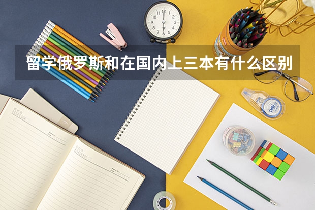 留学俄罗斯和在国内上三本有什么区别