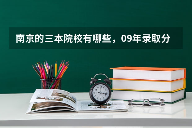 南京的三本院校有哪些,09年录取分数线是多少?现有哪些专业比较好啊?