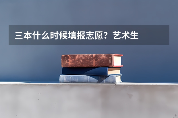 三本什么时候填报志愿？艺术生