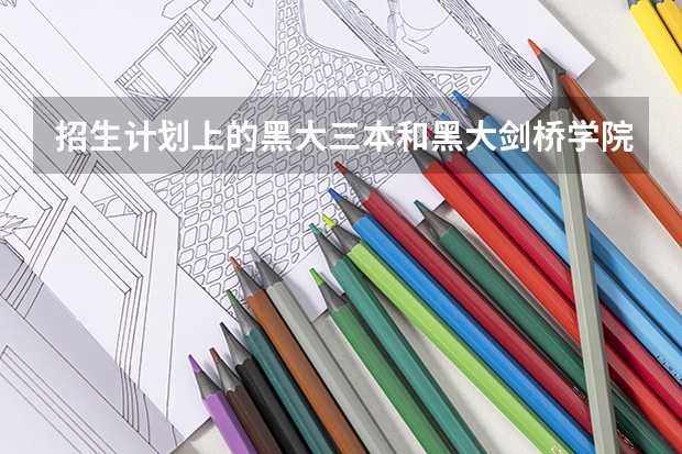 招生计划上的黑大三本和黑大剑桥学院是一个么 哪个好啊  急~~~~~~~~~