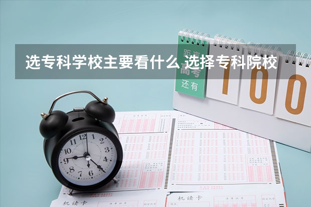 选专科学校主要看什么 选择专科院校注意什么