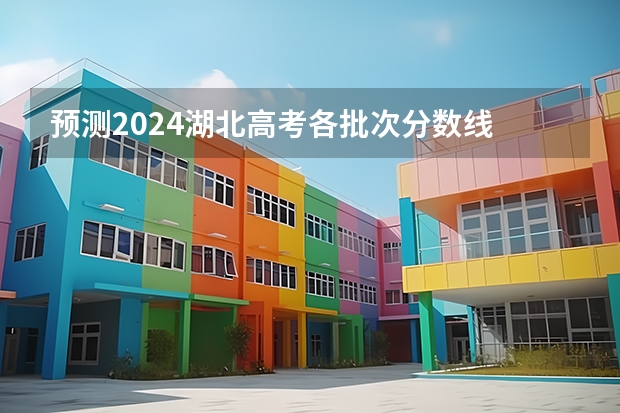 预测2024湖北高考各批次分数线 最低多少分可以上大学
