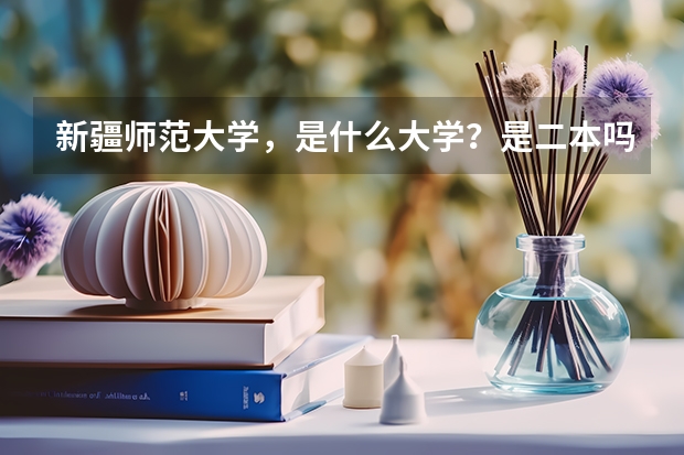 新疆师范大学，是什么大学？是二本吗？二本分数线是多少？
