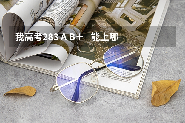 我高考283 A B+ 能上哪些好些的本三啊