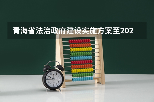 青海省法治政府建设实施方案至2025年明确坚持把什么突出提升法治人才的法