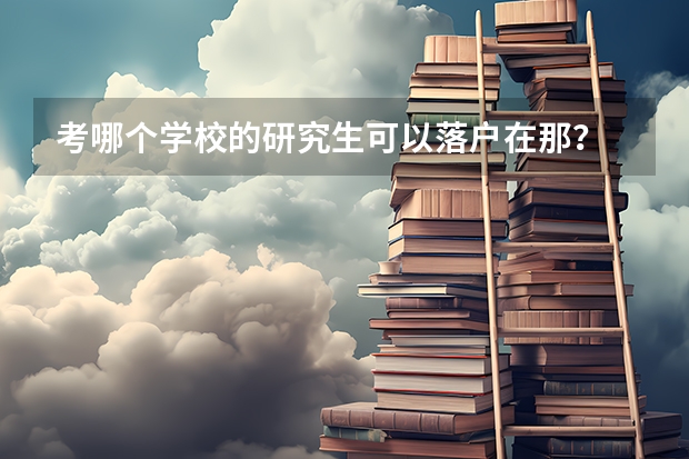 考哪个学校的研究生可以落户在那?