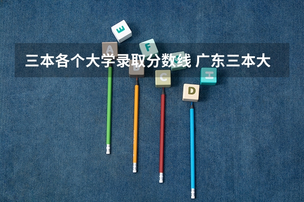 三本各个大学录取分数线 广东三本大学排名及分数线