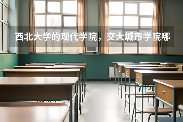 西北大学的现代学院，交大城市学院哪个学校更好