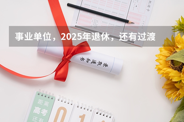 事业单位，2025年退休，还有过渡养老金这项吗？