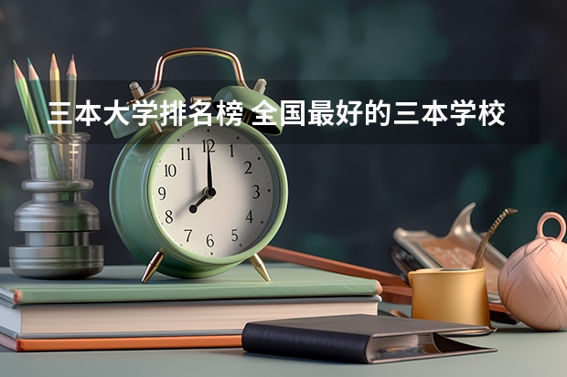 三本大学排名榜 全国最好的三本学校(文科三本大学排名)
