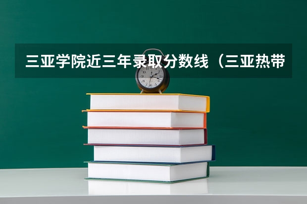三亚学院近三年录取分数线（三亚热带海洋学院录取分数线）