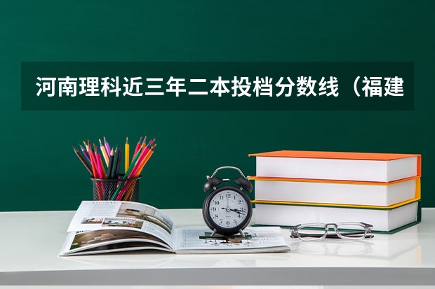 河南理科近三年二本投档分数线（福建高考本一分数线2023）