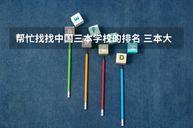 帮忙找找中国三本学校的排名 三本大学排名榜 全国最好的三本学校