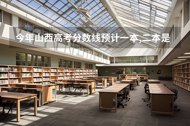 今年山西高考分数线预计一本,二本是多少