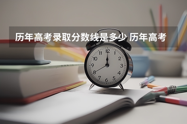 历年高考录取分数线是多少 历年高考录取分数线是多少