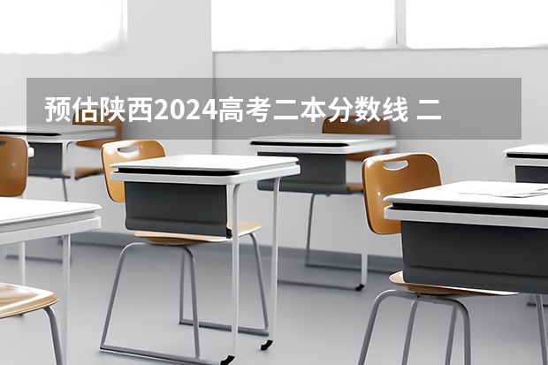 预估陕西2024高考二本分数线 二本录取分数线预测多少分