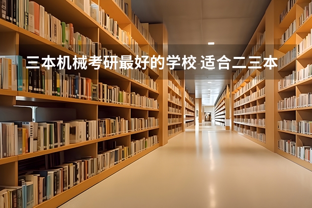 三本机械考研最好的学校 适合二三本考研的大学