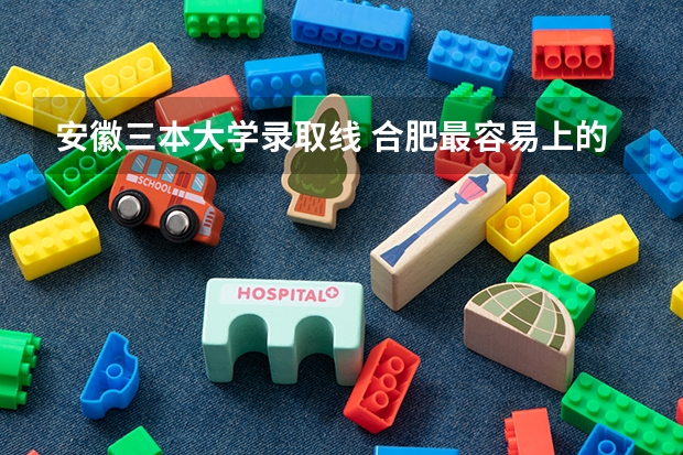 安徽三本大学录取线 合肥最容易上的三本大学