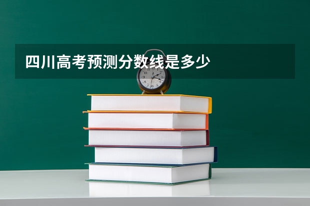 四川高考预测分数线是多少