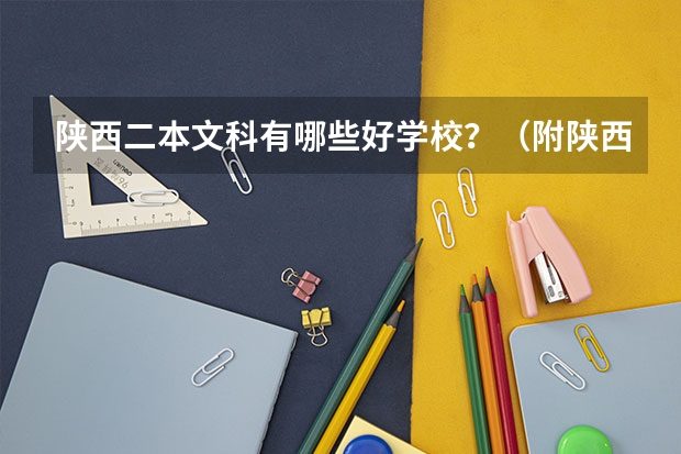 陕西二本文科有哪些好学校?(附陕西二本文科大学最新名单排名)