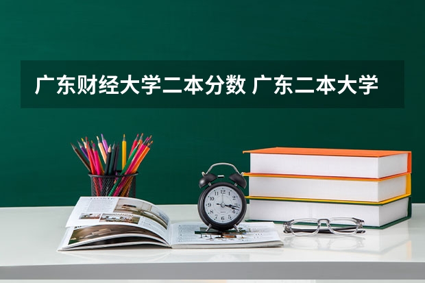 广东财经大学二本分数 广东二本大学排名及录取分数线排名
