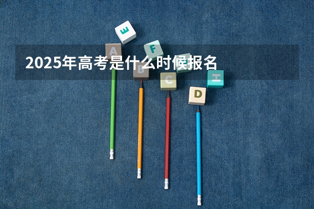 2025年高考是什么时候报名
