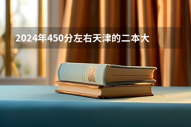 2024年450分左右天津的二本大学（天津公办二本大学及分数线）