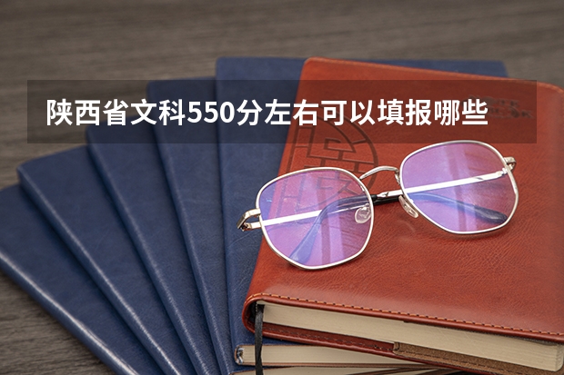 陕西省文科550分左右可以填报哪些学校，哪些专业？并且在陕西省历年的录取分数和人数是怎么样的？