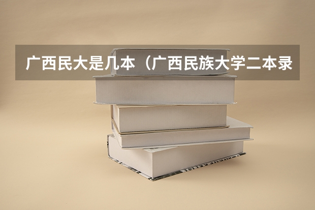 广西民大是几本（广西民族大学二本录取分数线）