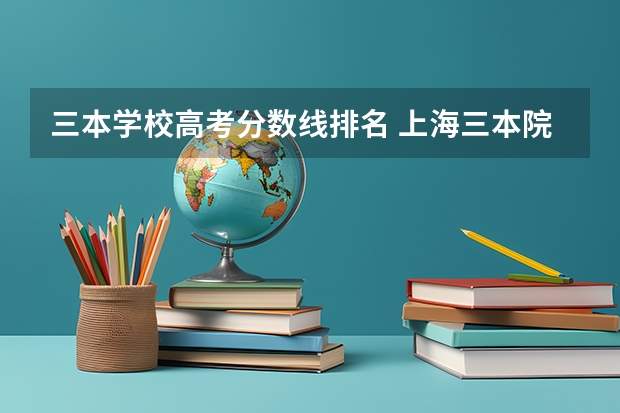 三本学校高考分数线排名 上海三本院校排名及分数线