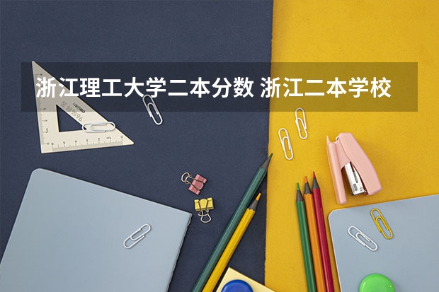 浙江理工大学二本分数 浙江二本学校排名以及录取分数线