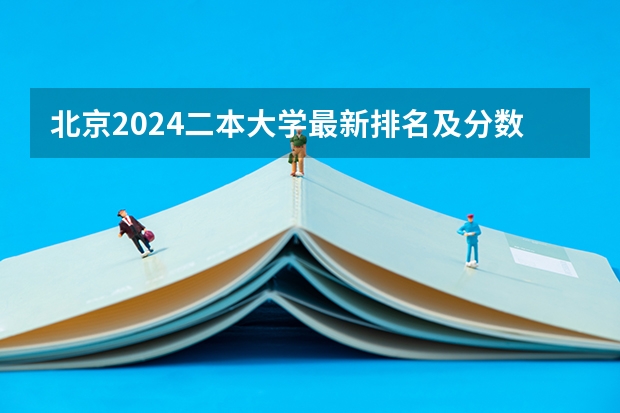 北京2024二本大学最新排名及分数线位次（2024全国二本大学排名及分数线）