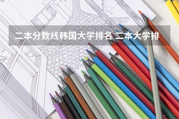 二本分数线韩国大学排名 二本大学排名及分数线