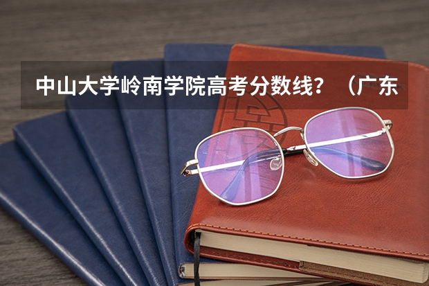 中山大学岭南学院高考分数线?(广东公办学校分数线)