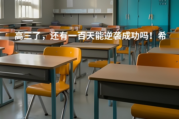 高三了，还有一百天能逆袭成功吗！希望能上一本，可我现在还在二本线徘徊！不知道该怎么办了！