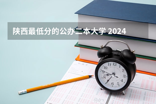陕西最低分的公办二本大学 2024陕西最低分的公办二本大学名单