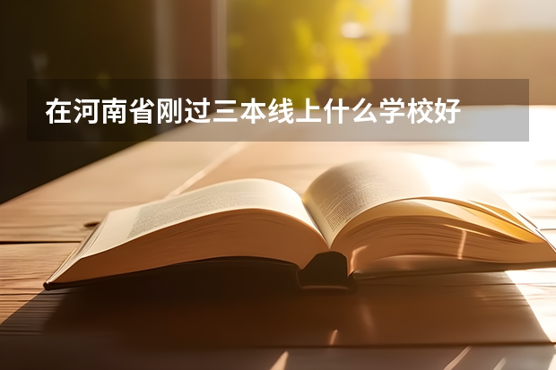 在河南省刚过三本线上什么学校好