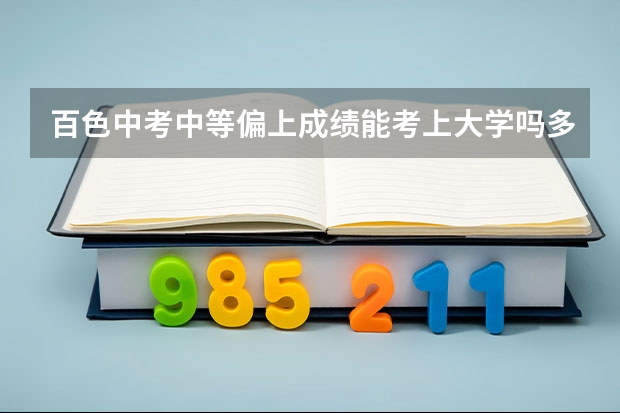 百色中考中等偏上成绩能考上大学吗多少分