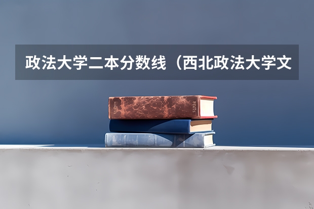政法大学二本分数线（西北政法大学文科二本分数线）