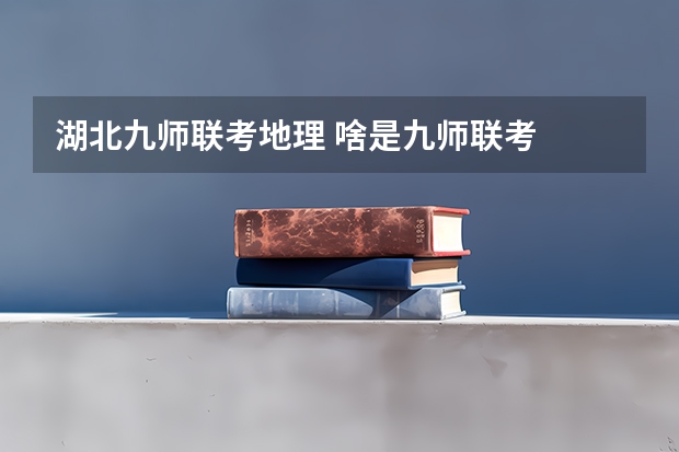 湖北九师联考地理 啥是九师联考