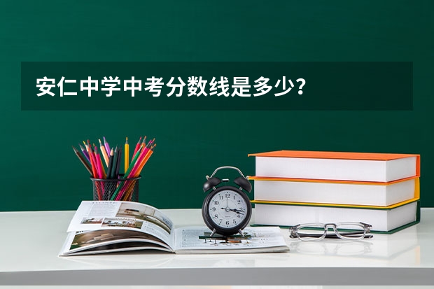 安仁中学中考分数线是多少？