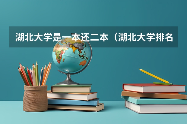 湖北大学是一本还二本(湖北大学排名一览表及分数)