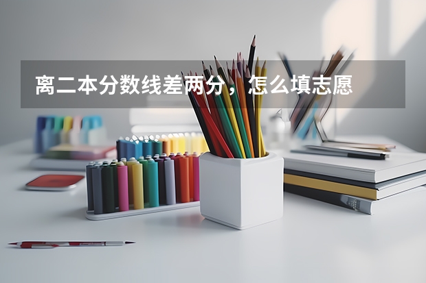 离二本分数线差两分，怎么填志愿
