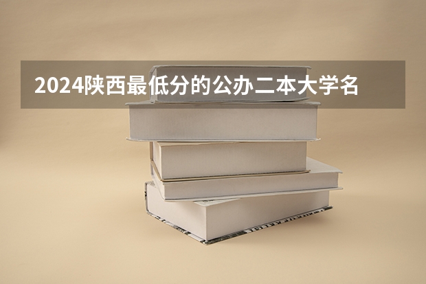 2024陕西最低分的公办二本大学名单（陕西最低分的公办二本大学）