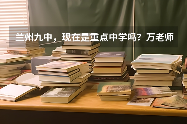 兰州九中，现在是重点中学吗？万老师还当校长吗？