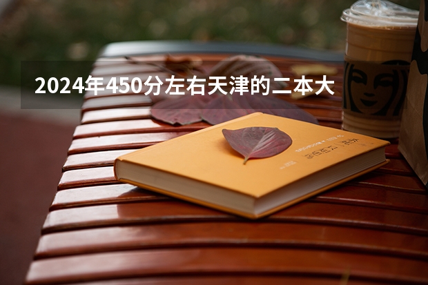 2024年450分左右天津的二本大学(天津十大重点二本大学)