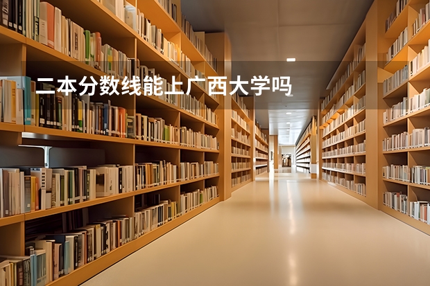 二本分数线能上广西大学吗